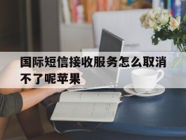 国际短信接收服务怎么取消不了呢苹果