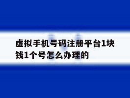 虚拟手机号码注册平台1块钱1个号怎么办理的