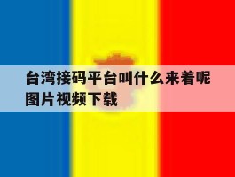台湾接码平台叫什么来着呢图片视频下载的简单介绍