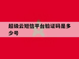 超级云短信平台验证码是多少号