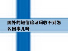 关于国外的短信验证码收不到怎么回事儿呀的信息