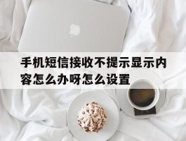手机短信接收不提示显示内容怎么办呀怎么设置的简单介绍
