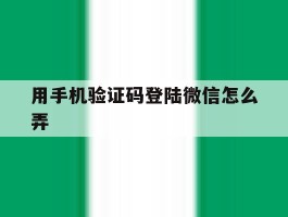 用手机验证码登陆微信怎么弄