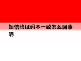 短信验证码不一致怎么回事呢