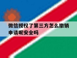包含微信授权了第三方怎么撤销申请呢安全吗的词条