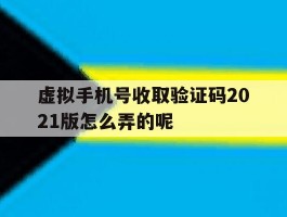 虚拟手机号收取验证码2021版怎么弄的呢的简单介绍