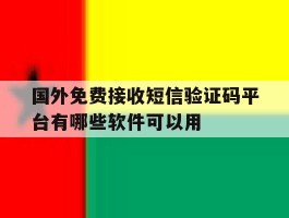 国外免费接收短信验证码平台有哪些软件可以用的简单介绍