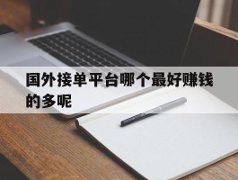 国外接单平台哪个最好赚钱的多呢