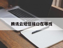 腾讯云短信接口在哪找