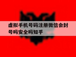 关于虚拟手机号码注册微信会封号吗安全吗知乎的信息