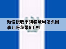 短信接收不到验证码怎么回事儿呀苹果8手机的简单介绍