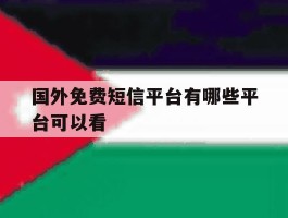 国外免费短信平台有哪些平台可以看