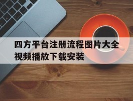 包含四方平台注册流程图片大全视频播放下载安装的词条