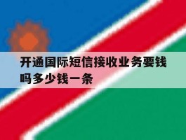 开通国际短信接收业务要钱吗多少钱一条的简单介绍