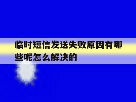 临时短信发送失败原因有哪些呢怎么解决的的简单介绍