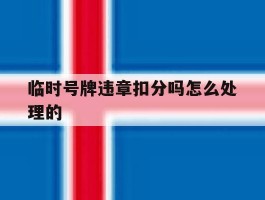 临时号牌违章扣分吗怎么处理的