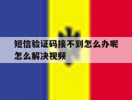 关于短信验证码接不到怎么办呢怎么解决视频的信息