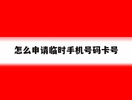 怎么申请临时手机号码卡号