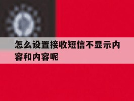 怎么设置接收短信不显示内容和内容呢