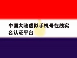 中国大陆虚拟手机号在线实名认证平台