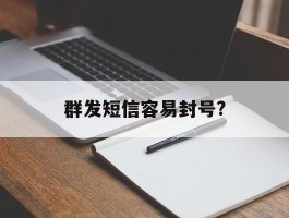 群发短信容易封号?