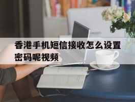 香港手机短信接收怎么设置密码呢视频