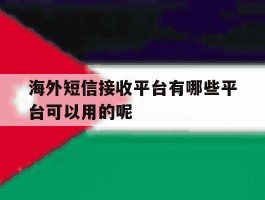 海外短信接收平台有哪些平台可以用的呢的简单介绍