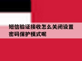 短信验证接收怎么关闭设置密码保护模式呢