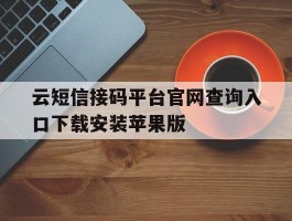 云短信接码平台官网查询入口下载安装苹果版的简单介绍