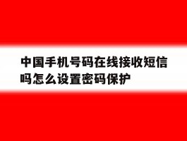 中国手机号码在线接收短信吗怎么设置密码保护的简单介绍
