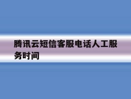 腾讯云短信客服电话人工服务时间