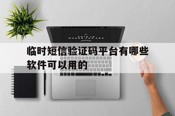 临时短信验证码平台有哪些软件可以用的 临时短信验证码平台有哪些软件可以用的