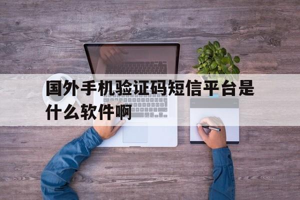 关于国外手机验证码短信平台是什么软件啊的信息 关于国外手机验证码短信平台是什么软件啊的信息