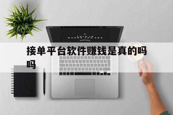 接单平台软件赚钱是真的吗吗 接单平台软件赚钱是真的吗吗