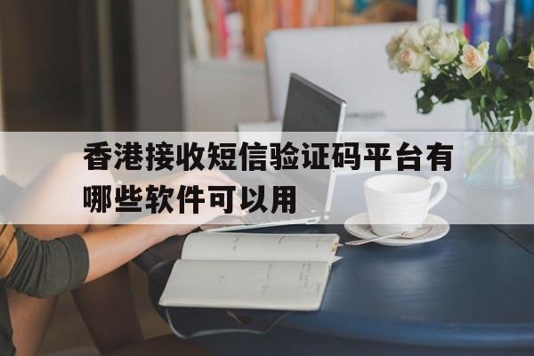 香港接收短信验证码平台有哪些软件可以用 香港接收短信验证码平台有哪些软件可以用