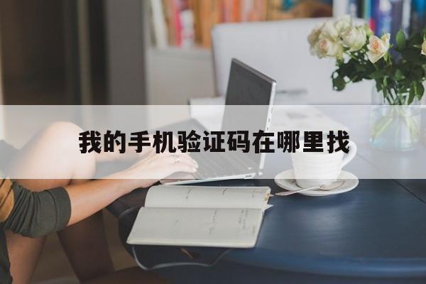 我的手机验证码在哪里找 我的手机验证码在哪里找