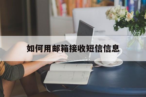 如何用邮箱接收短信信息 如何用邮箱接收短信信息