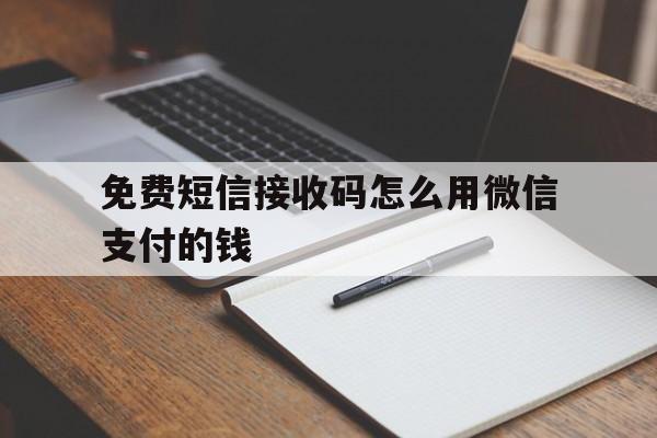 免费短信接收码怎么用微信支付的钱 免费短信接收码怎么用微信支付的钱