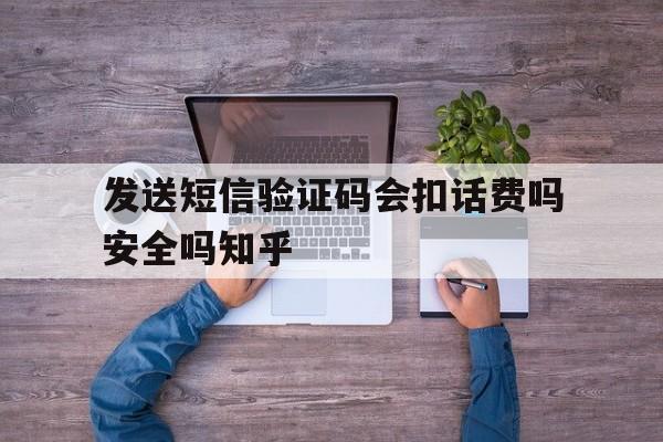 发送短信验证码会扣话费吗安全吗知乎的简单介绍 发送短信验证码会扣话费吗安全吗知乎的简单介绍