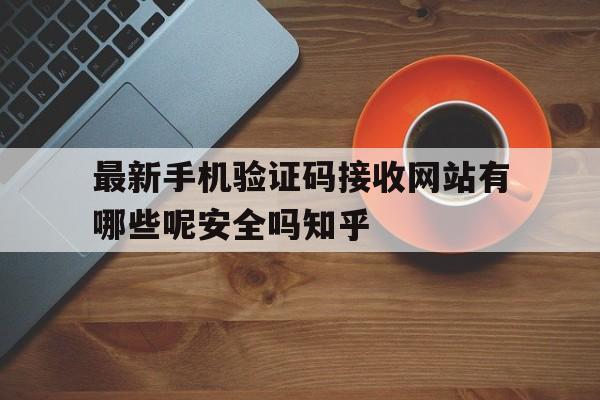 关于最新手机验证码接收网站有哪些呢安全吗知乎的信息 关于最新手机验证码接收网站有哪些呢安全吗知乎的信息