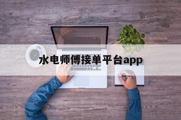 水电师傅接单平台app 水电师傅接单平台app