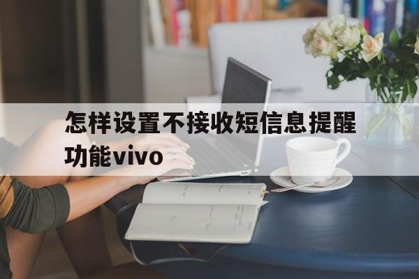 怎样设置不接收短信息提醒功能vivo 怎样设置不接收短信息提醒功能vivo