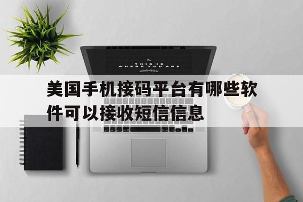 美国手机接码平台有哪些软件可以接收短信信息的简单介绍 美国手机接码平台有哪些软件可以接收短信信息的简单介绍