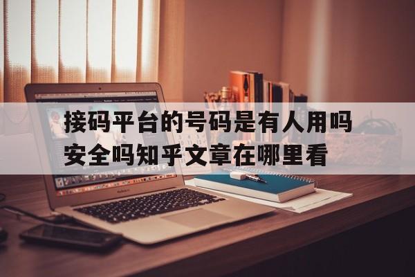 关于接码平台的号码是有人用吗安全吗知乎文章在哪里看的信息 关于接码平台的号码是有人用吗安全吗知乎文章在哪里看的信息