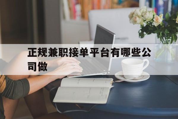 正规兼职接单平台有哪些公司做 正规兼职接单平台有哪些公司做