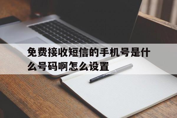 免费接收短信的手机号是什么号码啊怎么设置 免费接收短信的手机号是什么号码啊怎么设置