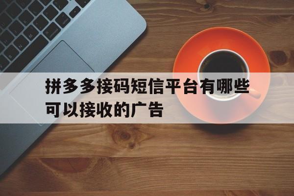 拼多多接码短信平台有哪些可以接收的广告 拼多多接码短信平台有哪些可以接收的广告