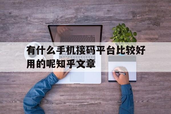 关于有什么手机接码平台比较好用的呢知乎文章的信息 关于有什么手机接码平台比较好用的呢知乎文章的信息