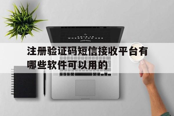 注册验证码短信接收平台有哪些软件可以用的的简单介绍 注册验证码短信接收平台有哪些软件可以用的的简单介绍