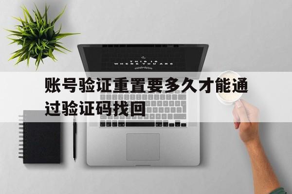 账号验证重置要多久才能通过验证码找回 账号验证重置要多久才能通过验证码找回